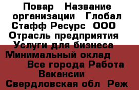 Повар › Название организации ­ Глобал Стафф Ресурс, ООО › Отрасль предприятия ­ Услуги для бизнеса › Минимальный оклад ­ 42 000 - Все города Работа » Вакансии   . Свердловская обл.,Реж г.